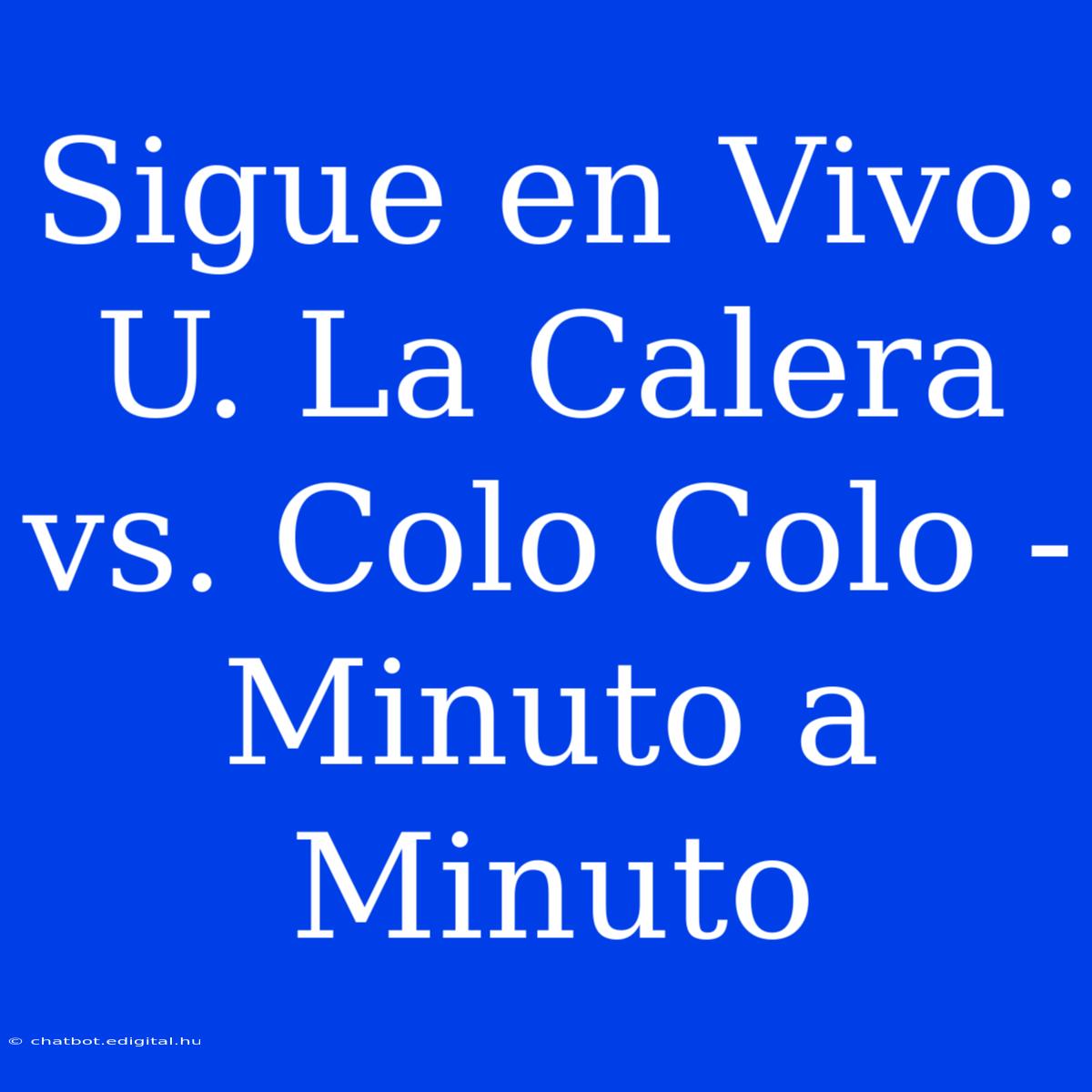 Sigue En Vivo: U. La Calera Vs. Colo Colo - Minuto A Minuto 