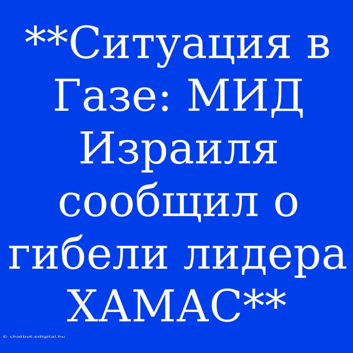 **Ситуация В Газе: МИД Израиля Сообщил О Гибели Лидера ХАМАС**