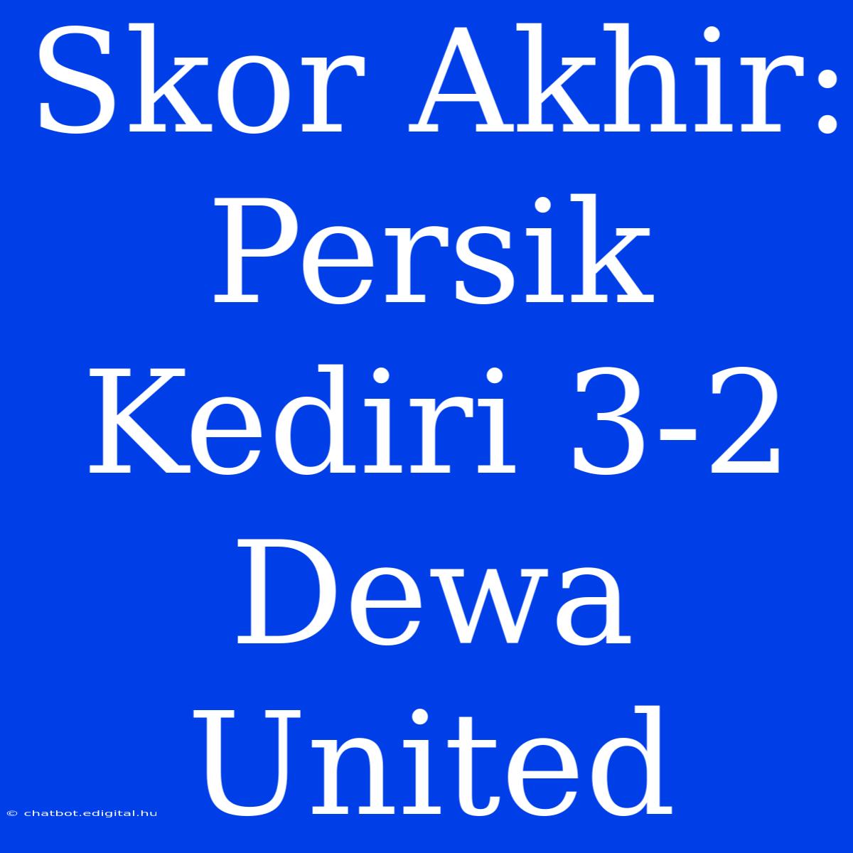 Skor Akhir: Persik Kediri 3-2 Dewa United