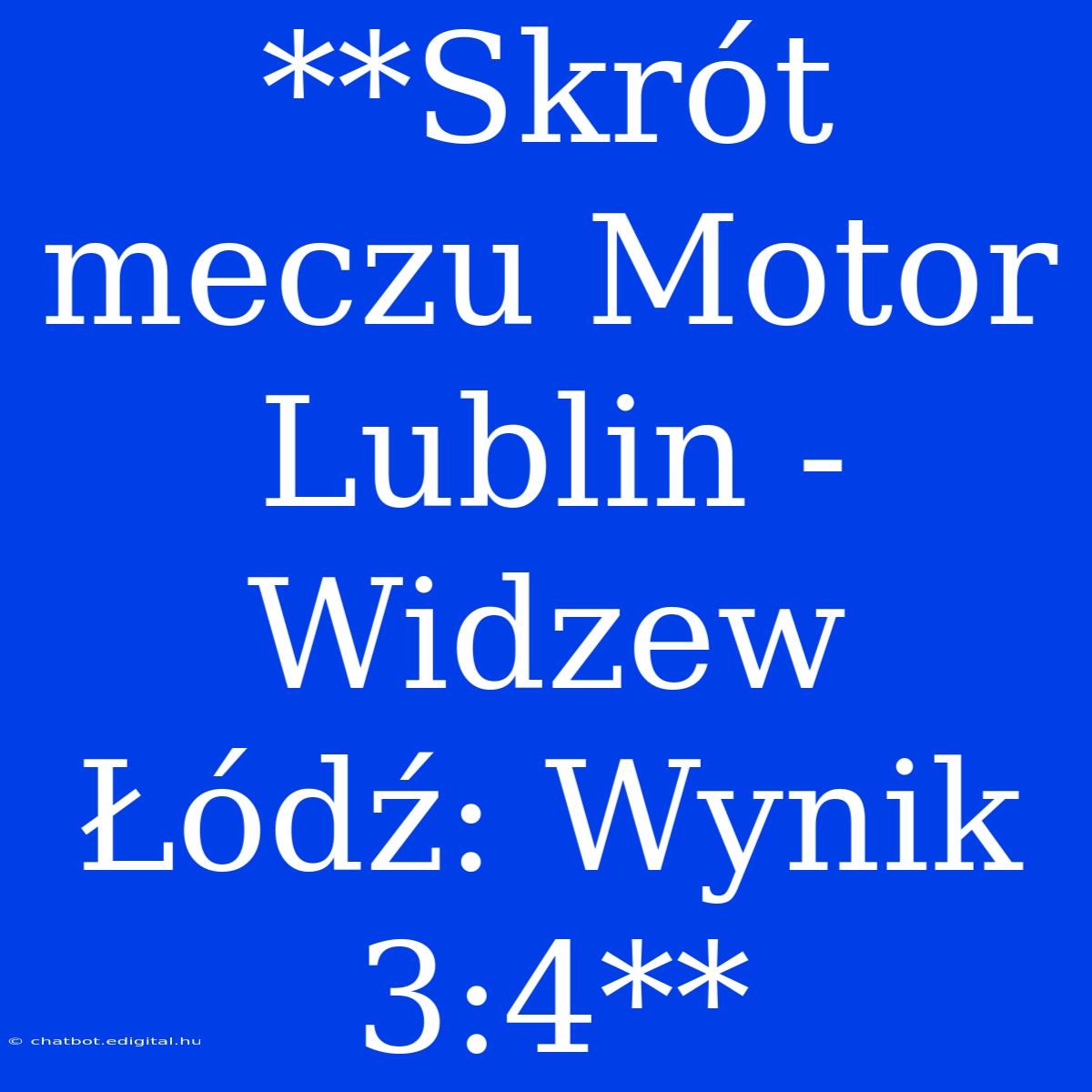 **Skrót Meczu Motor Lublin - Widzew Łódź: Wynik 3:4**