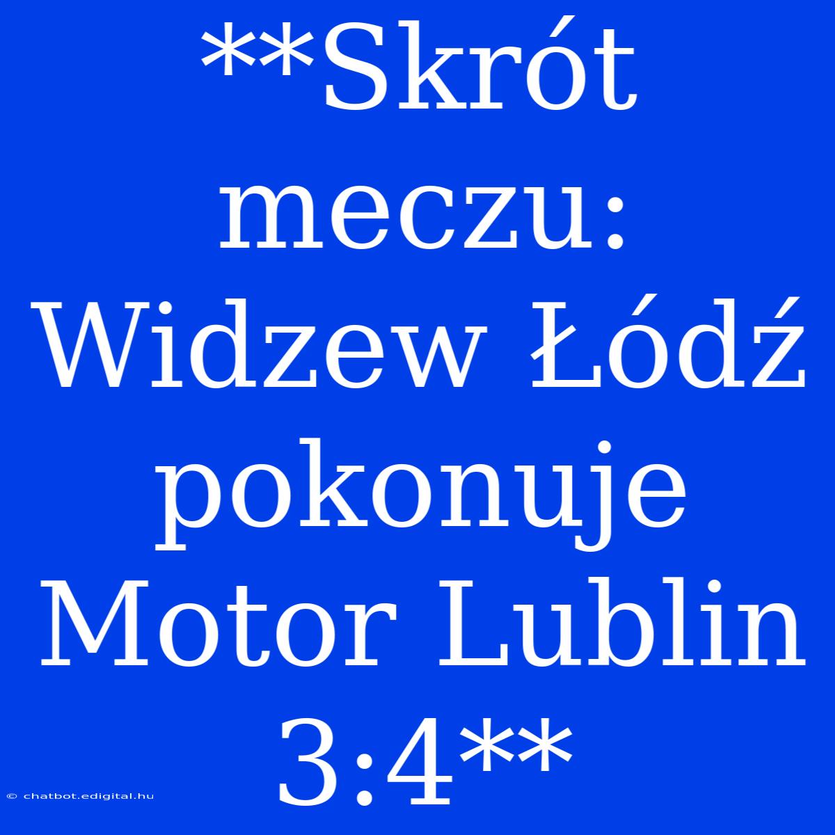 **Skrót Meczu: Widzew Łódź Pokonuje Motor Lublin 3:4**