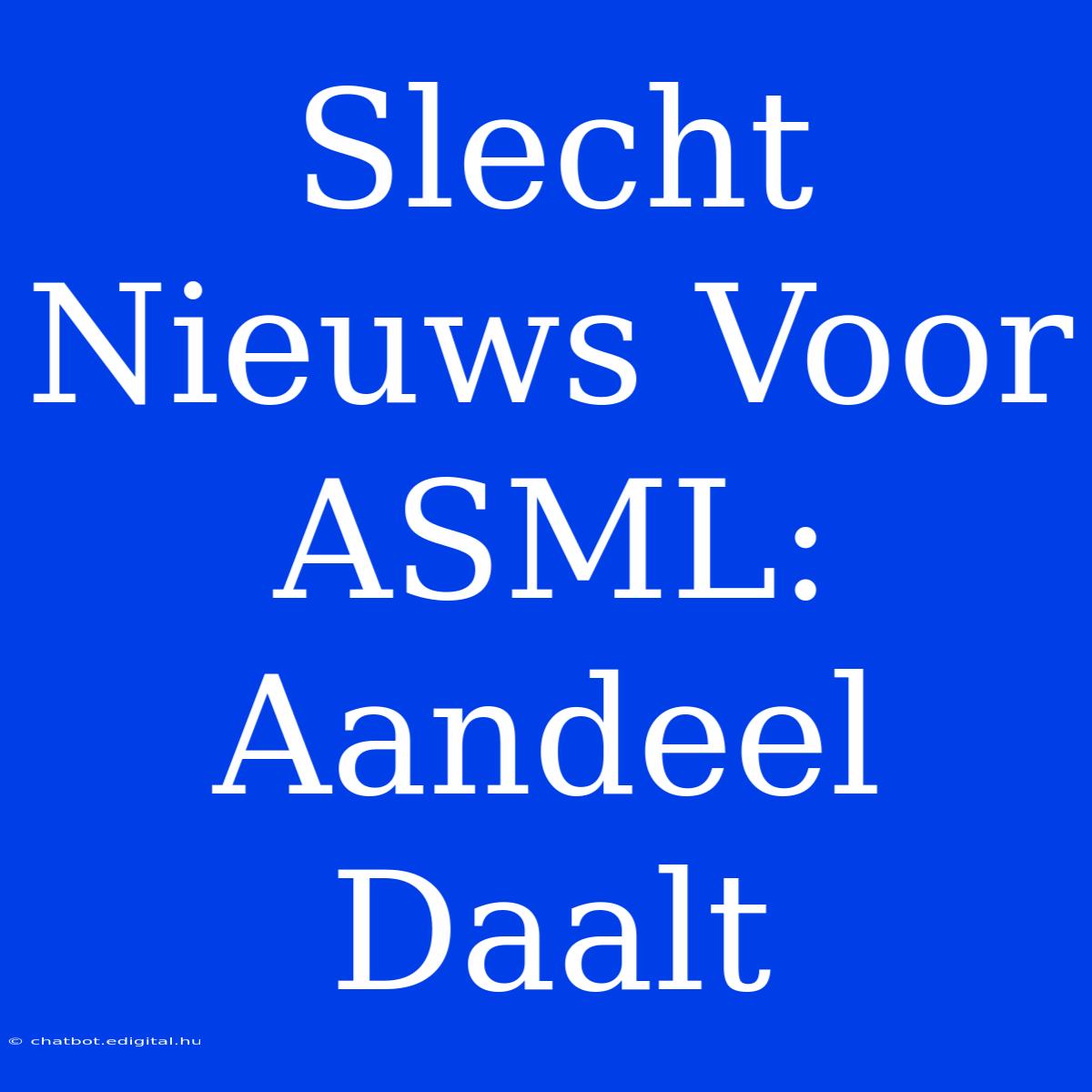 Slecht Nieuws Voor ASML: Aandeel Daalt 