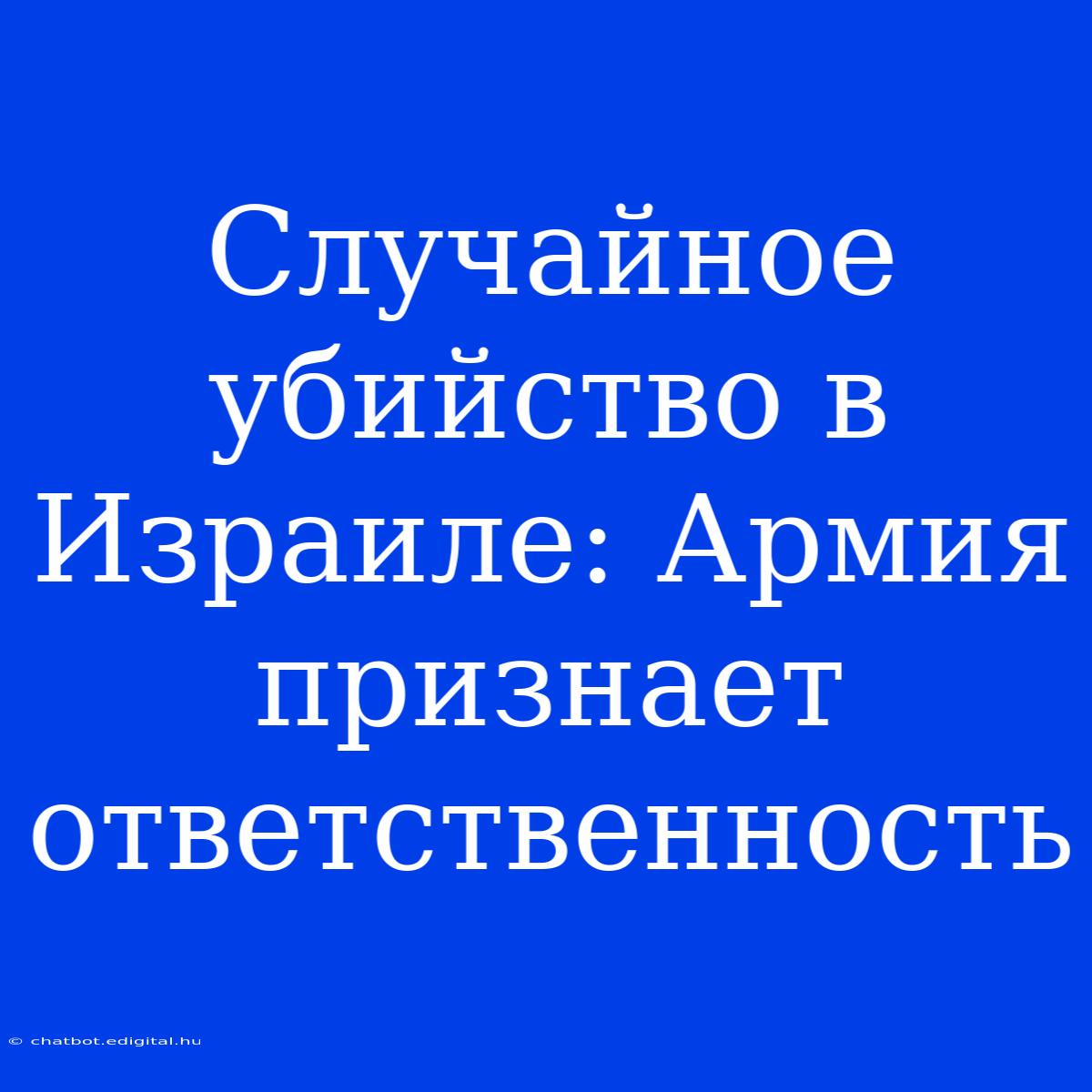 Случайное Убийство В Израиле: Армия Признает Ответственность