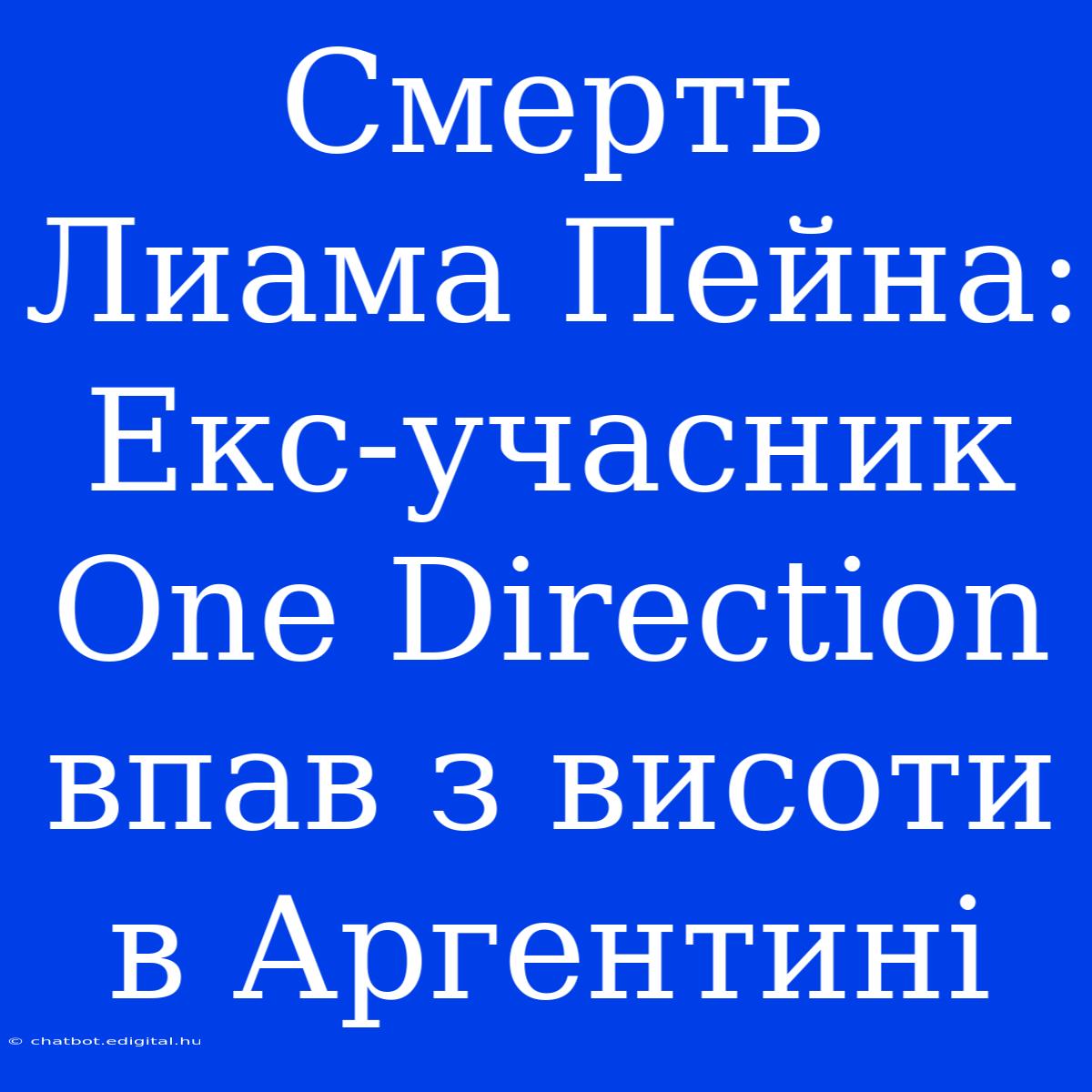 Смерть Лиама Пейна: Екс-учасник One Direction Впав З Висоти В Аргентині