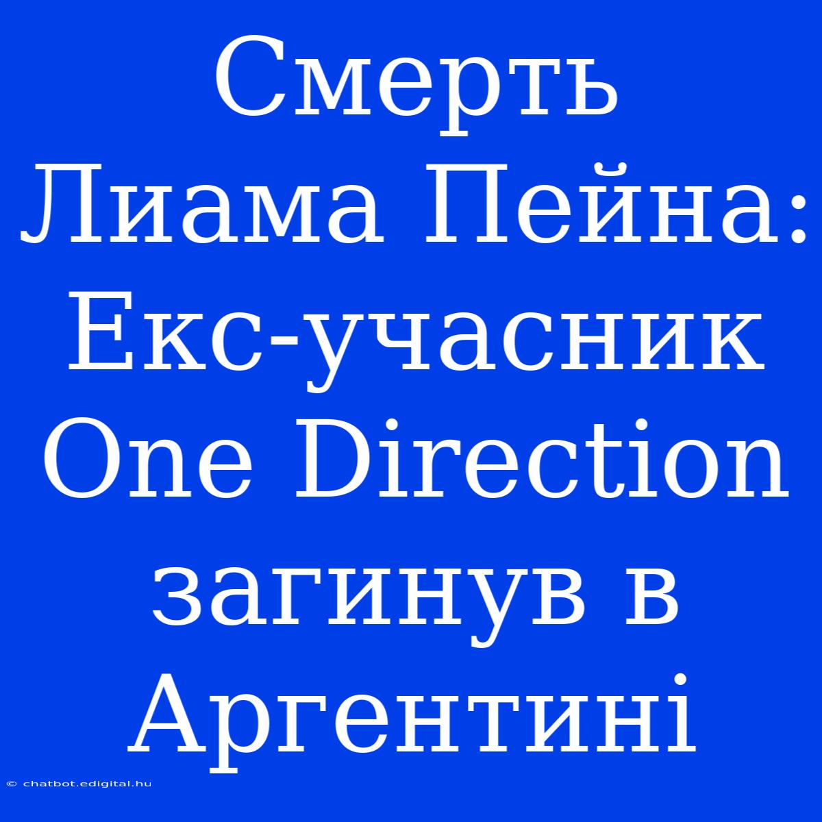 Смерть Лиама Пейна: Екс-учасник One Direction Загинув В Аргентині