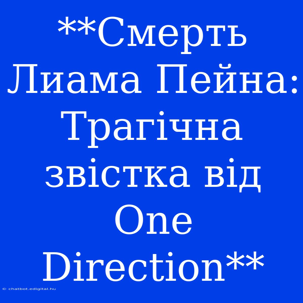 **Смерть Лиама Пейна: Трагічна Звістка Від One Direction**