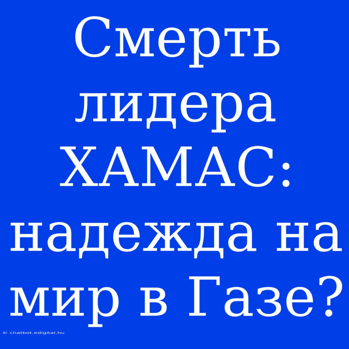 Смерть Лидера ХАМАС: Надежда На Мир В Газе?