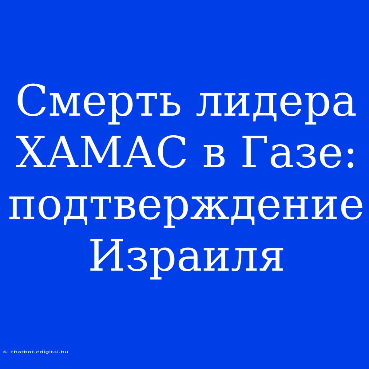 Смерть Лидера ХАМАС В Газе: Подтверждение Израиля