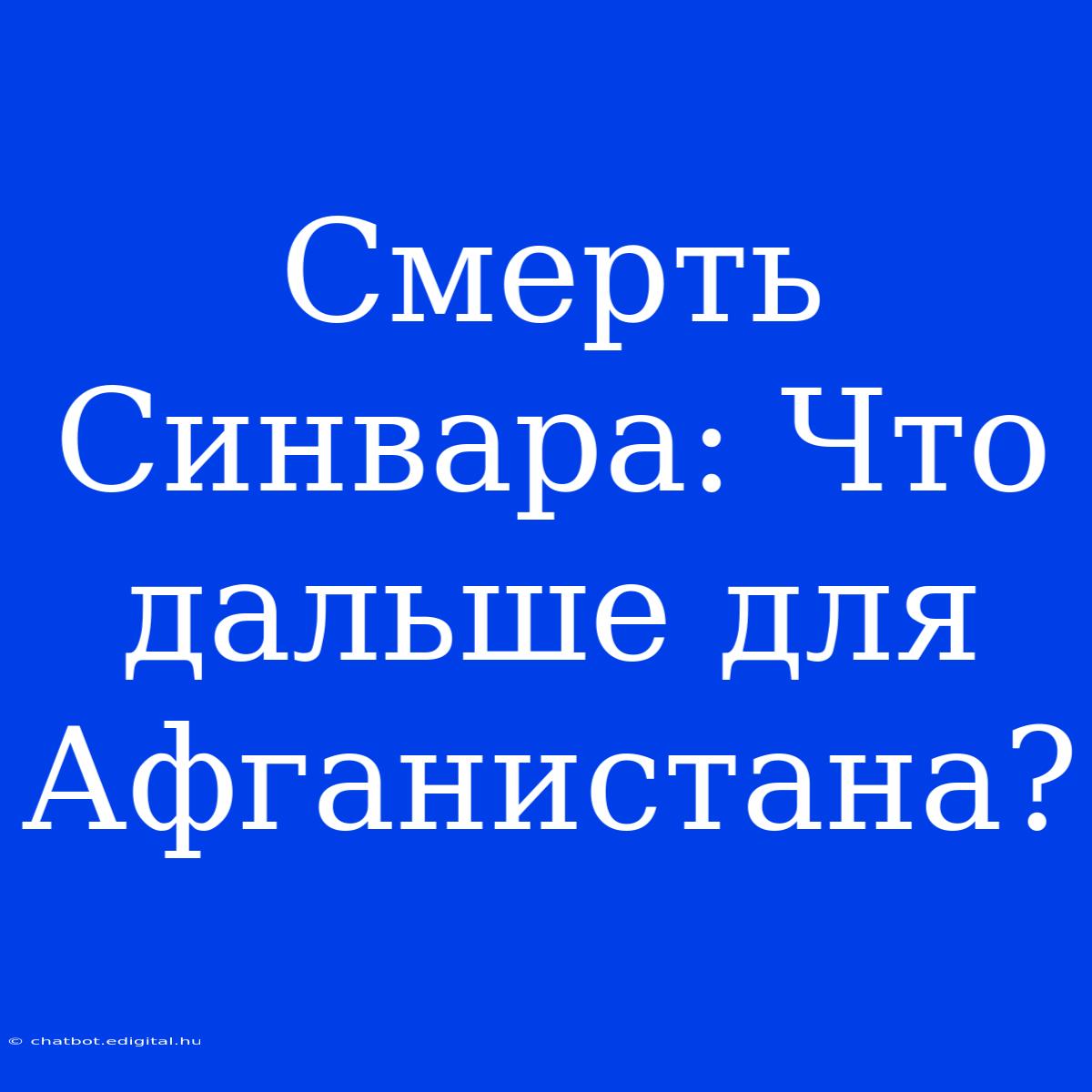 Смерть Синвара: Что Дальше Для Афганистана?