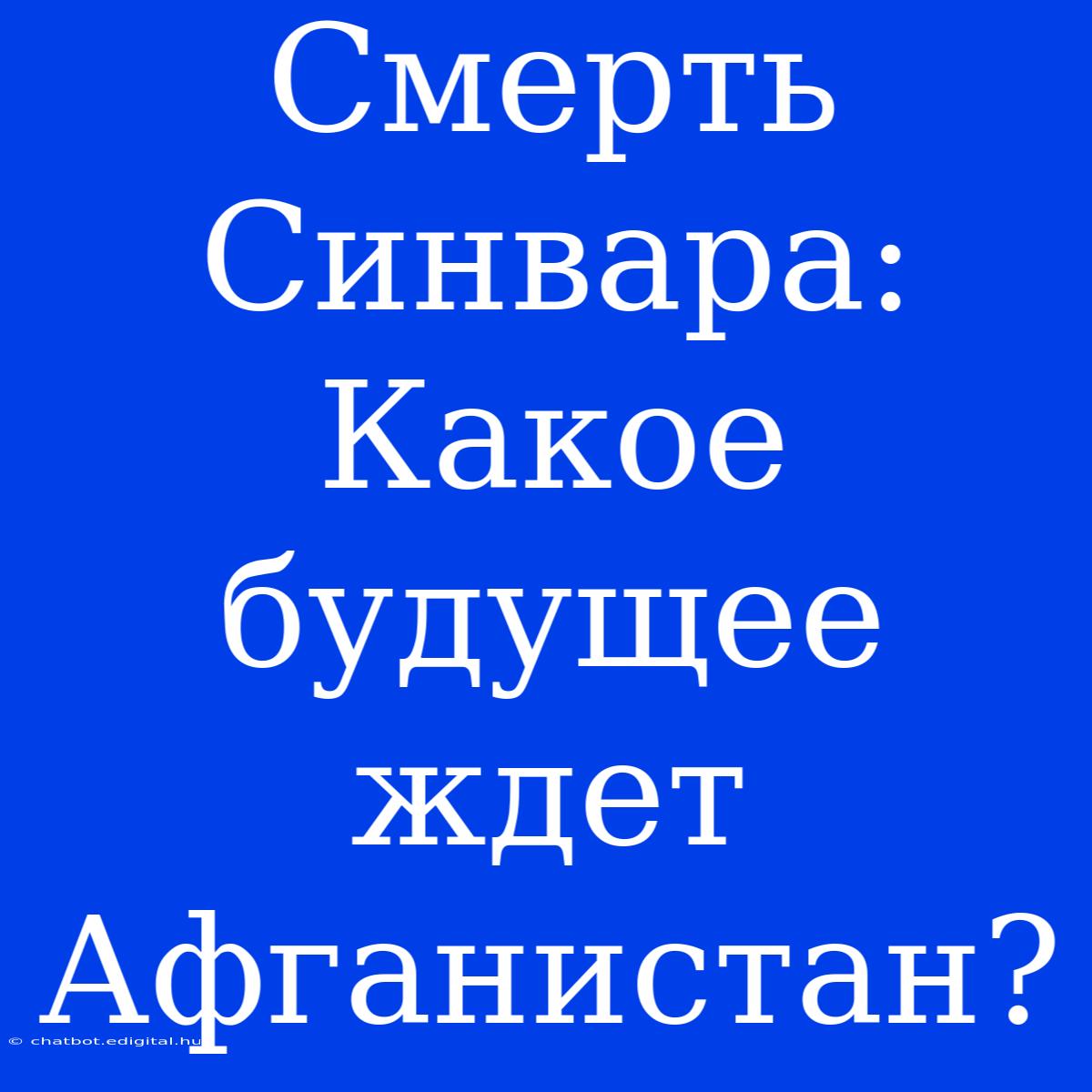 Смерть Синвара:  Какое Будущее Ждет Афганистан?