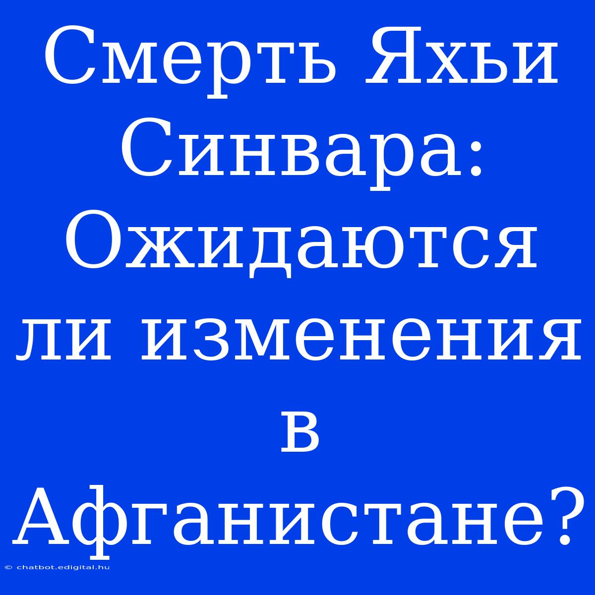 Смерть Яхьи Синвара: Ожидаются Ли Изменения В Афганистане? 