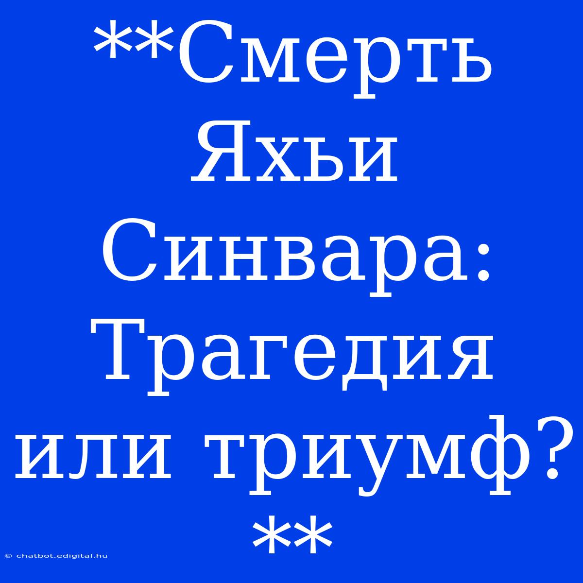 **Смерть Яхьи Синвара:  Трагедия Или Триумф?**