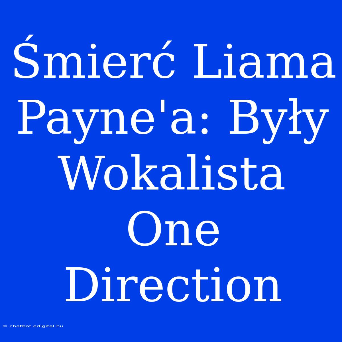 Śmierć Liama Payne'a: Były Wokalista One Direction