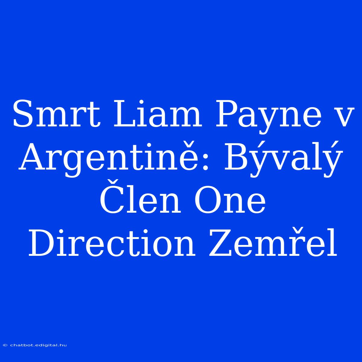 Smrt Liam Payne V Argentině: Bývalý Člen One Direction Zemřel