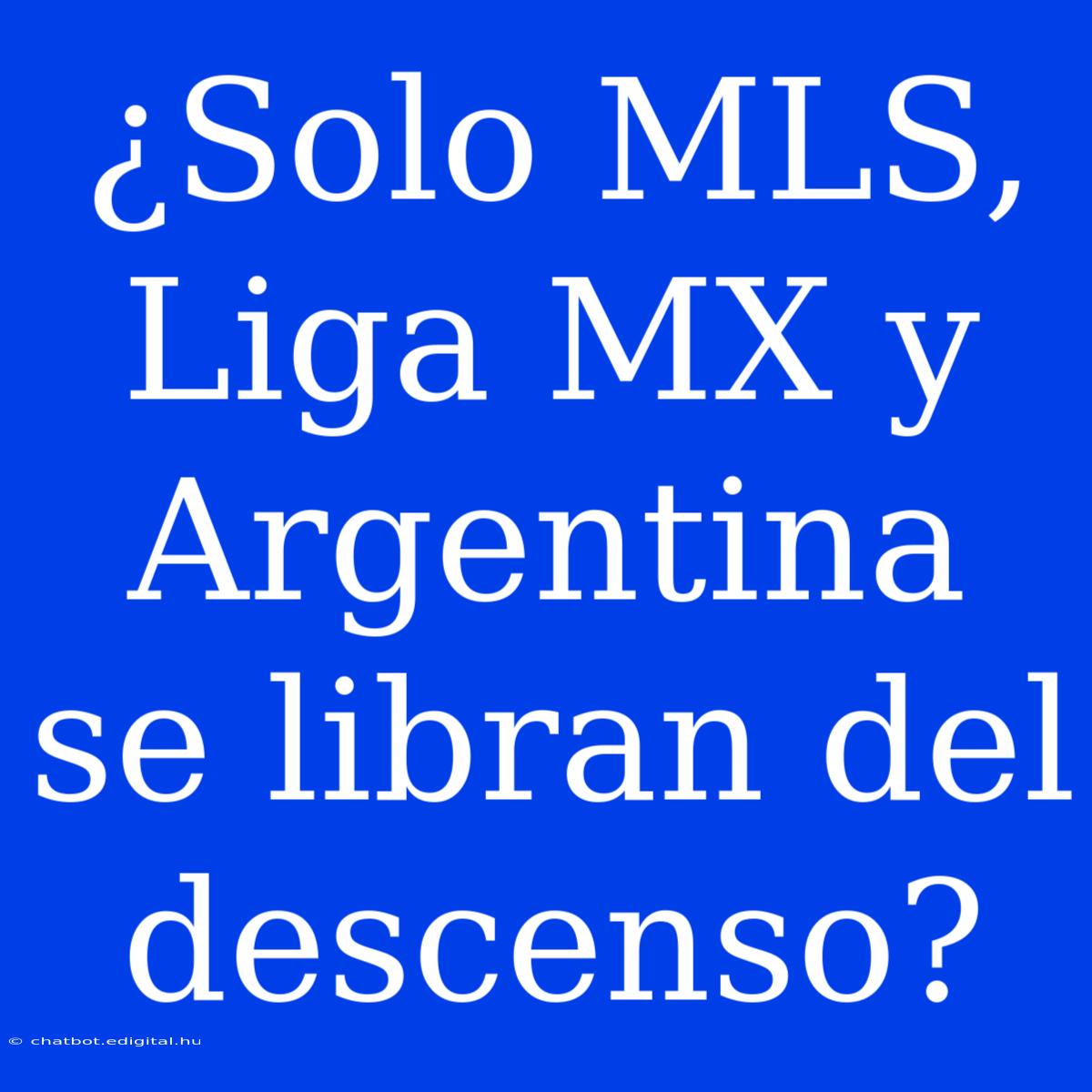 ¿Solo MLS, Liga MX Y Argentina Se Libran Del Descenso? 