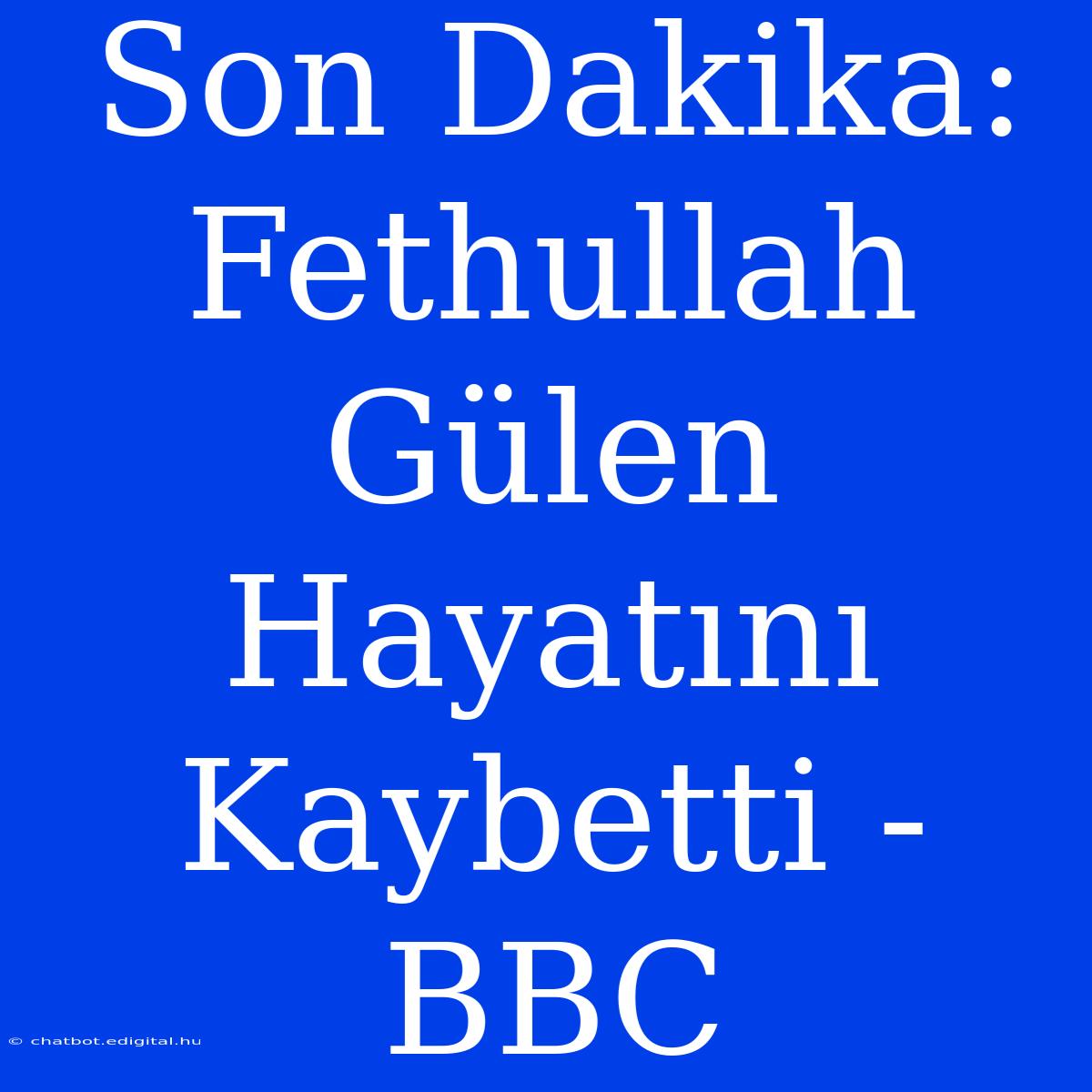 Son Dakika: Fethullah Gülen Hayatını Kaybetti - BBC