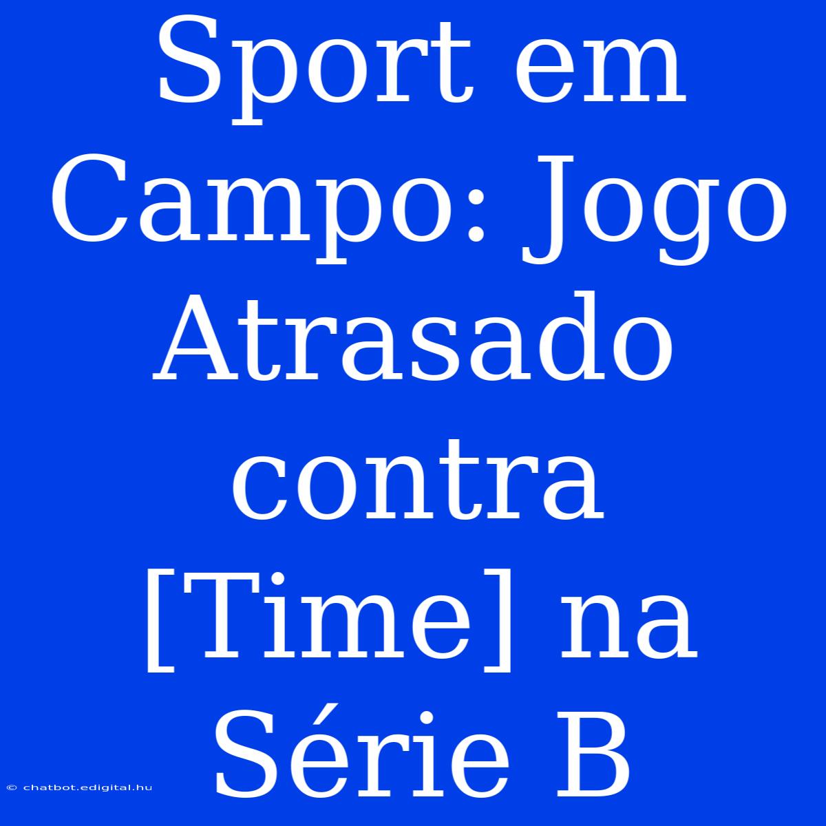 Sport Em Campo: Jogo Atrasado Contra [Time] Na Série B