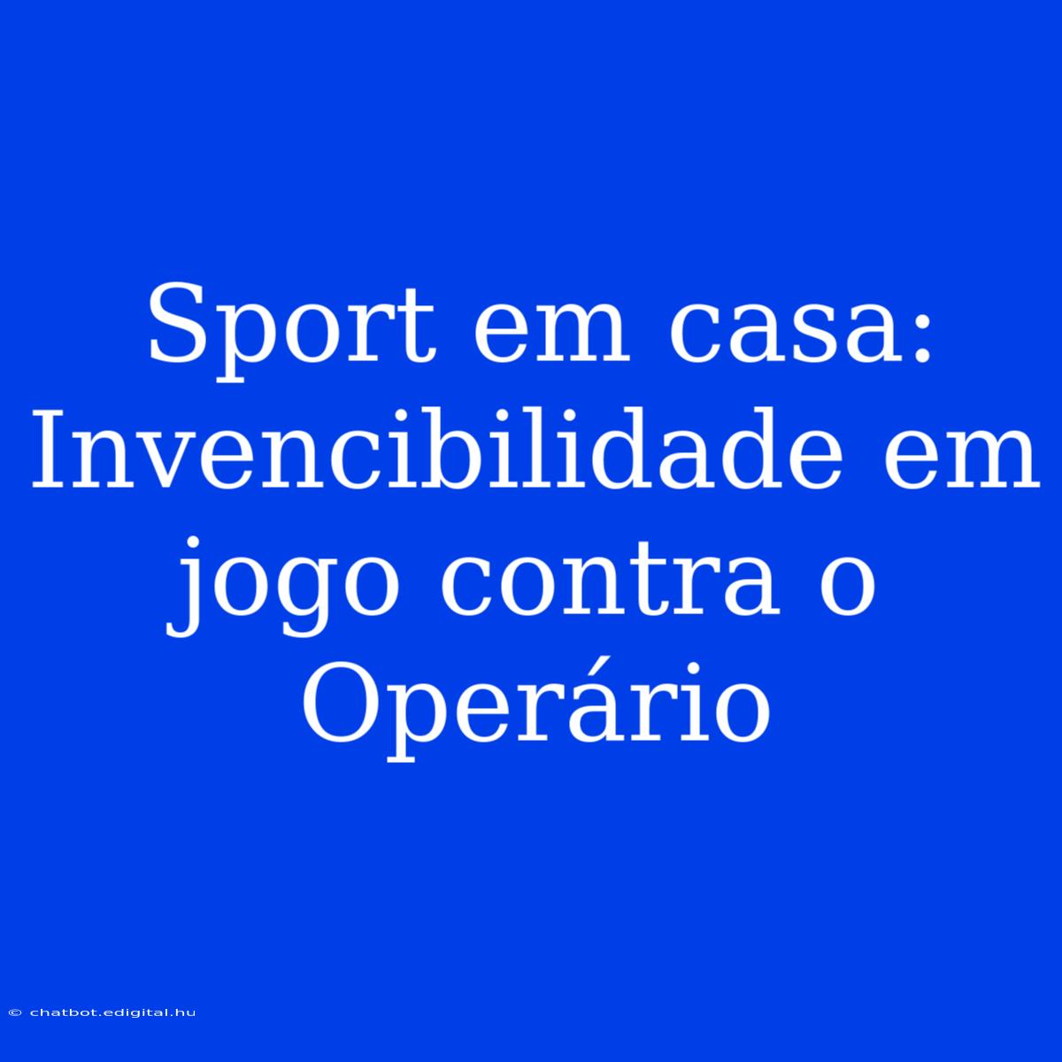 Sport Em Casa: Invencibilidade Em Jogo Contra O Operário