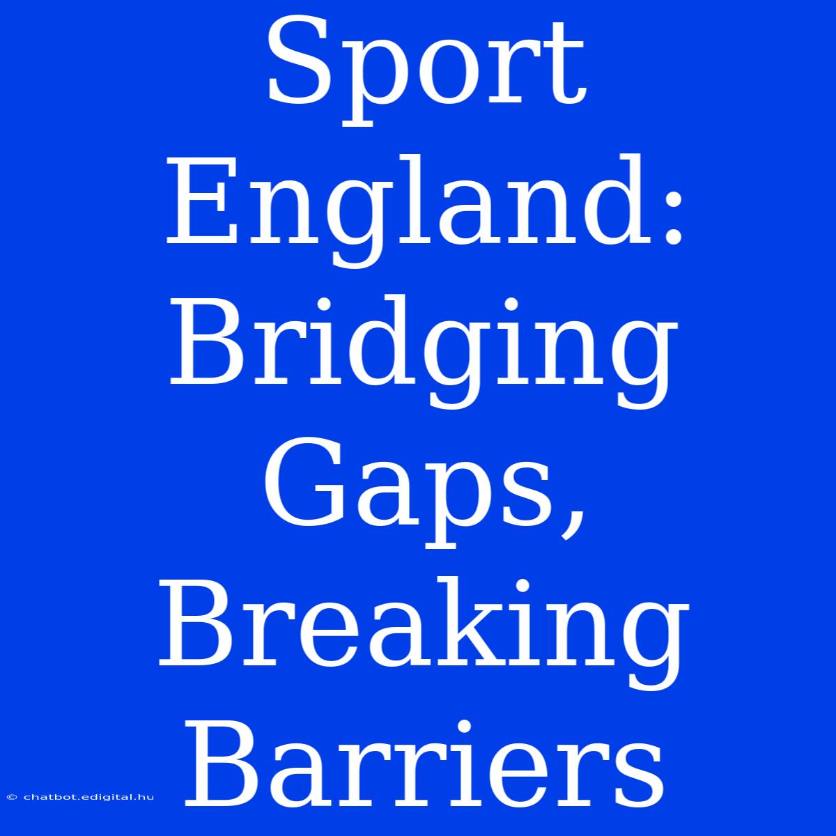 Sport England: Bridging Gaps, Breaking Barriers