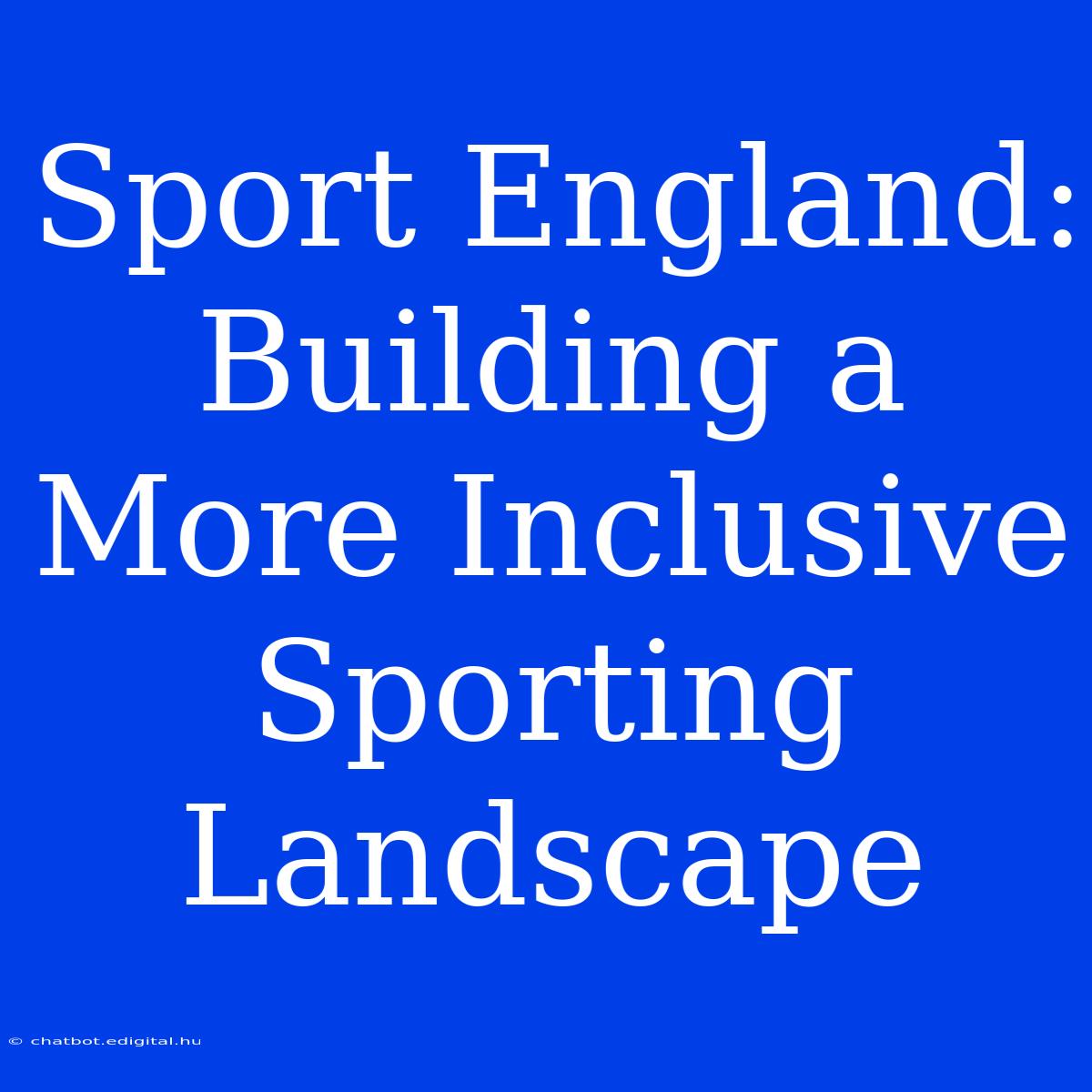 Sport England:  Building A More Inclusive Sporting Landscape