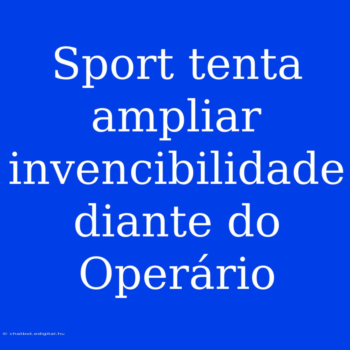 Sport Tenta Ampliar Invencibilidade Diante Do Operário