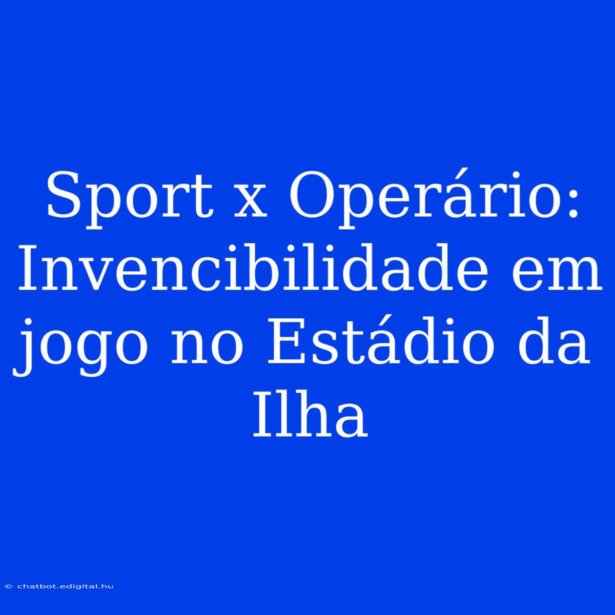 Sport X Operário: Invencibilidade Em Jogo No Estádio Da Ilha 