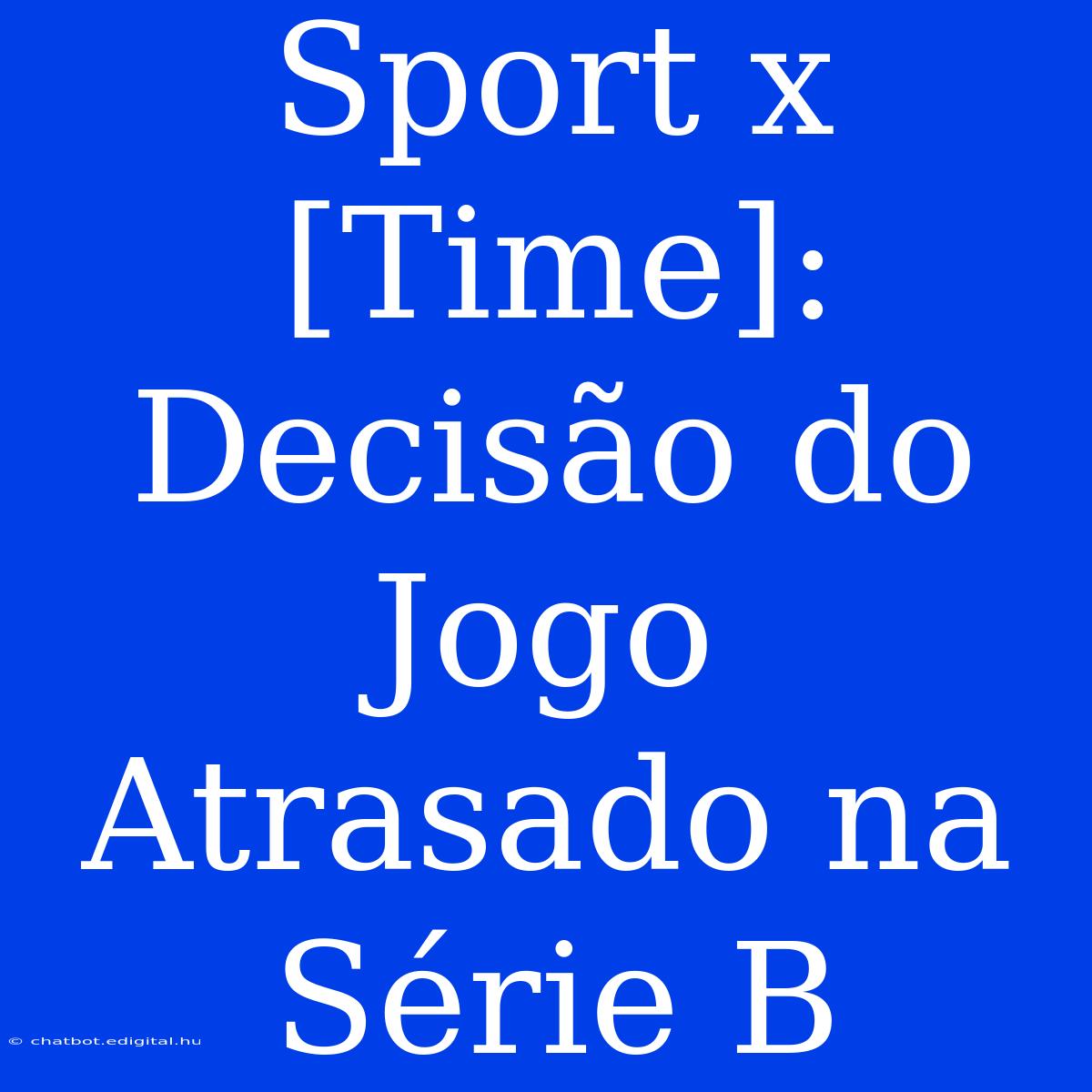 Sport X [Time]: Decisão Do Jogo Atrasado Na Série B