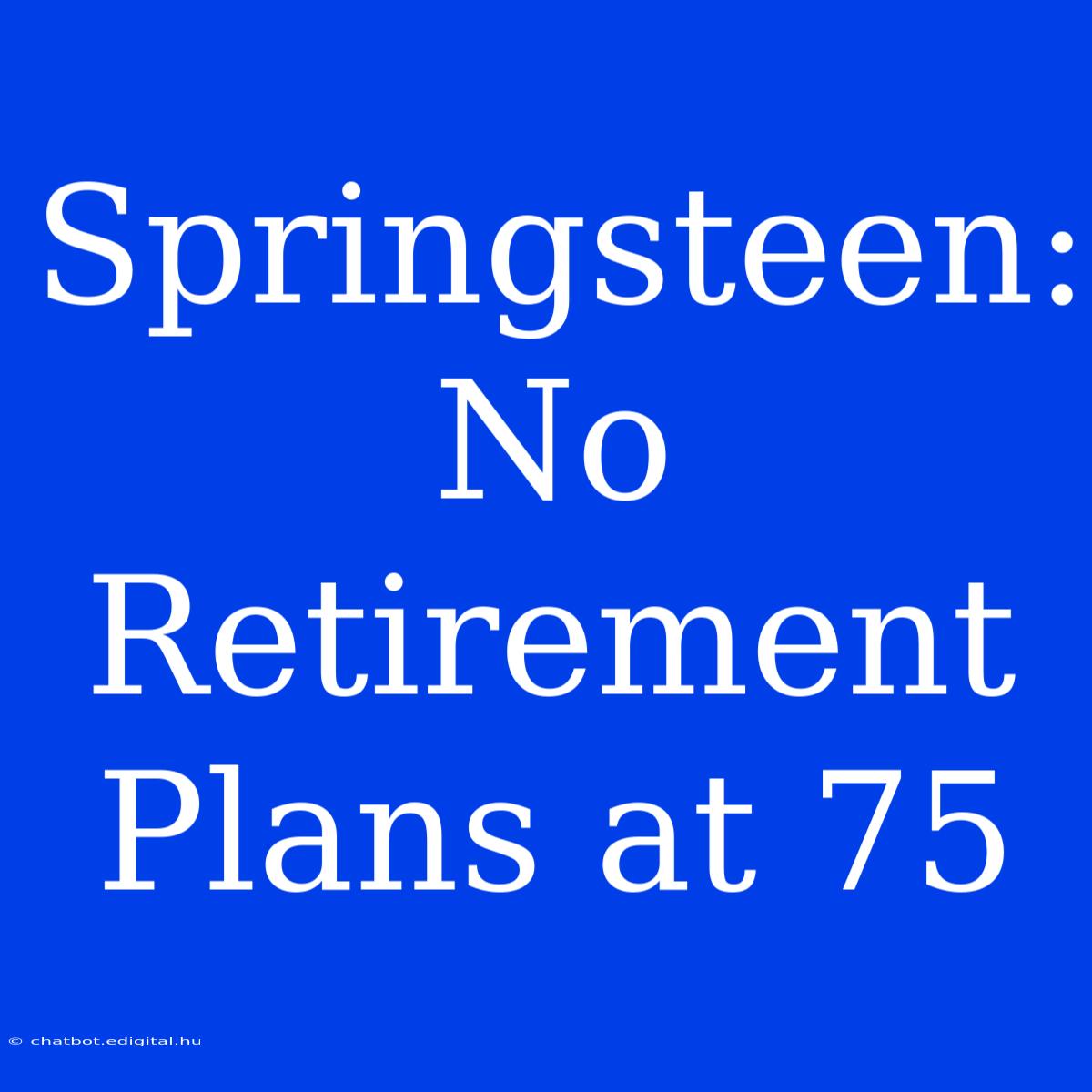 Springsteen: No Retirement Plans At 75