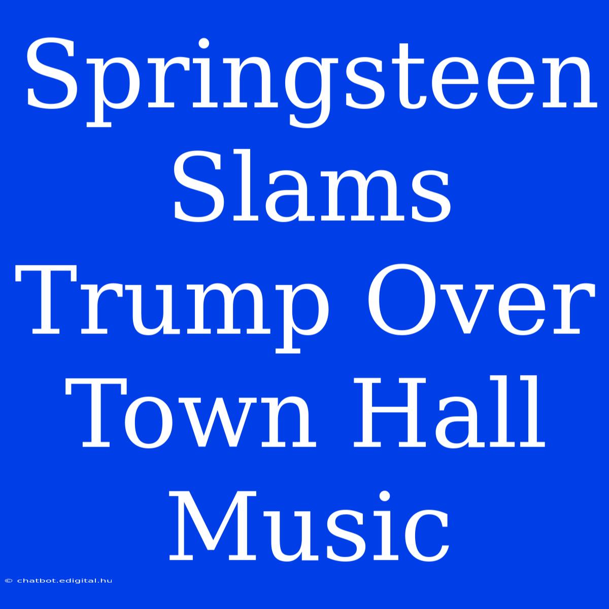 Springsteen Slams Trump Over Town Hall Music