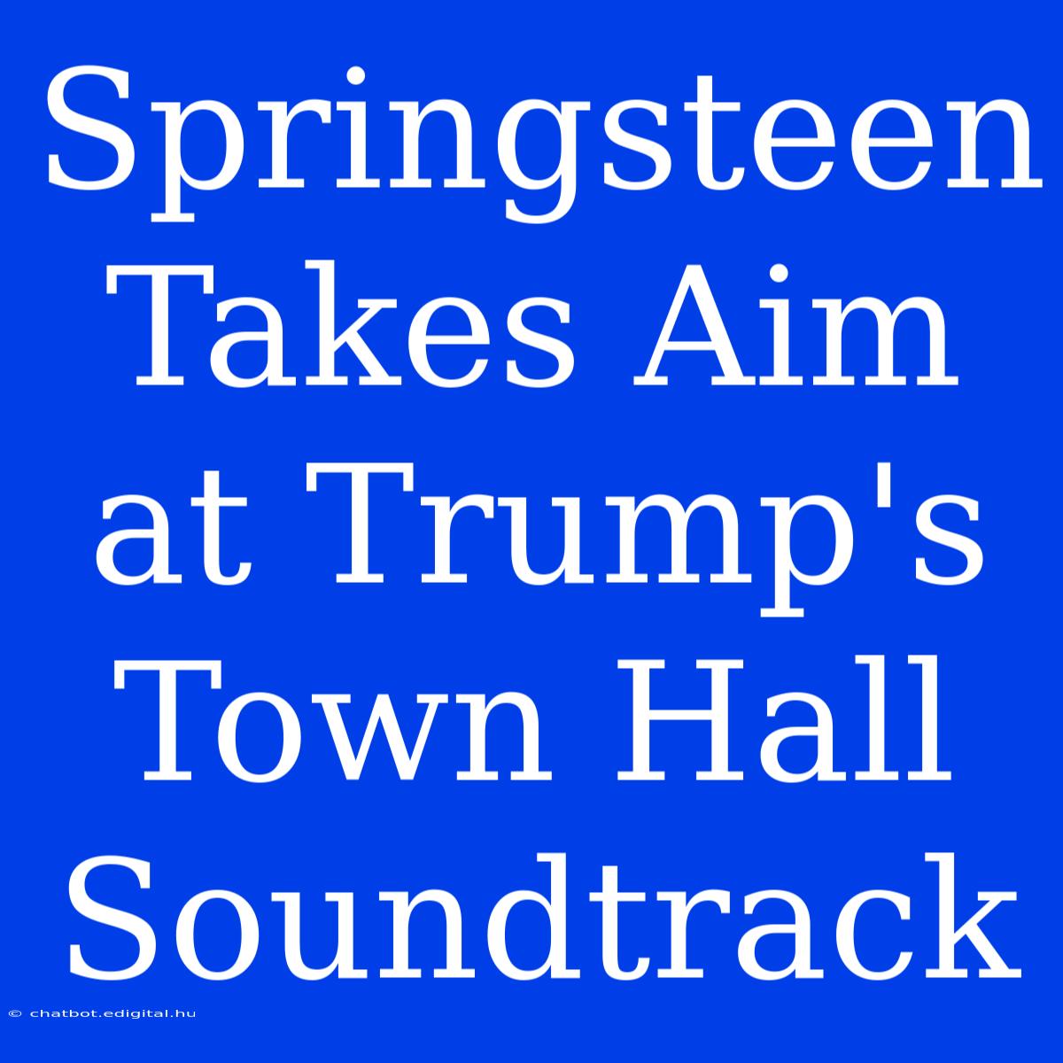 Springsteen Takes Aim At Trump's Town Hall Soundtrack