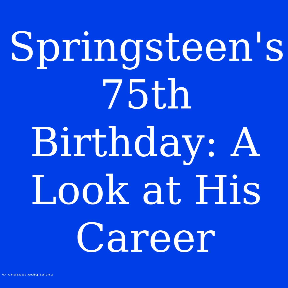 Springsteen's 75th Birthday: A Look At His Career