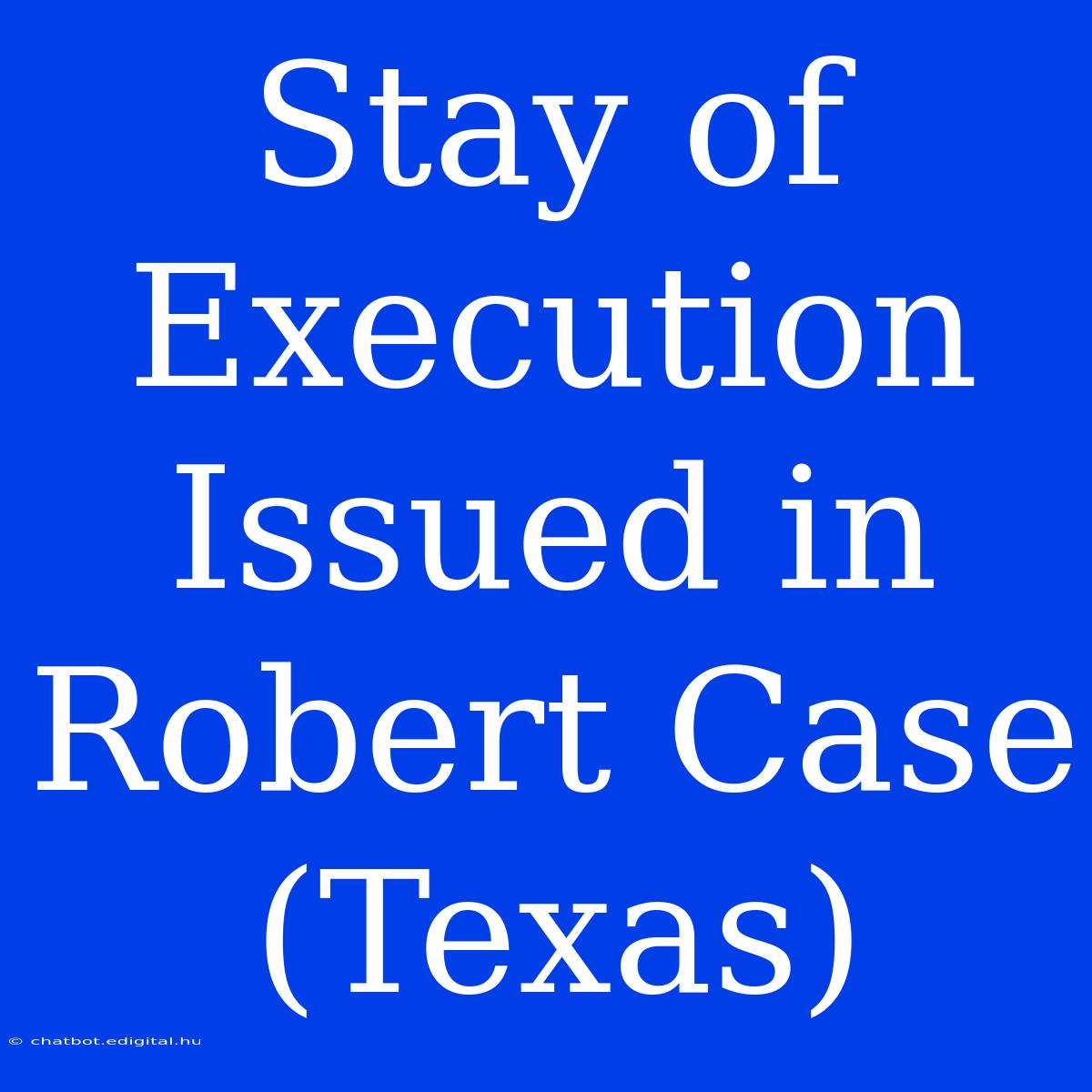 Stay Of Execution Issued In Robert Case (Texas)