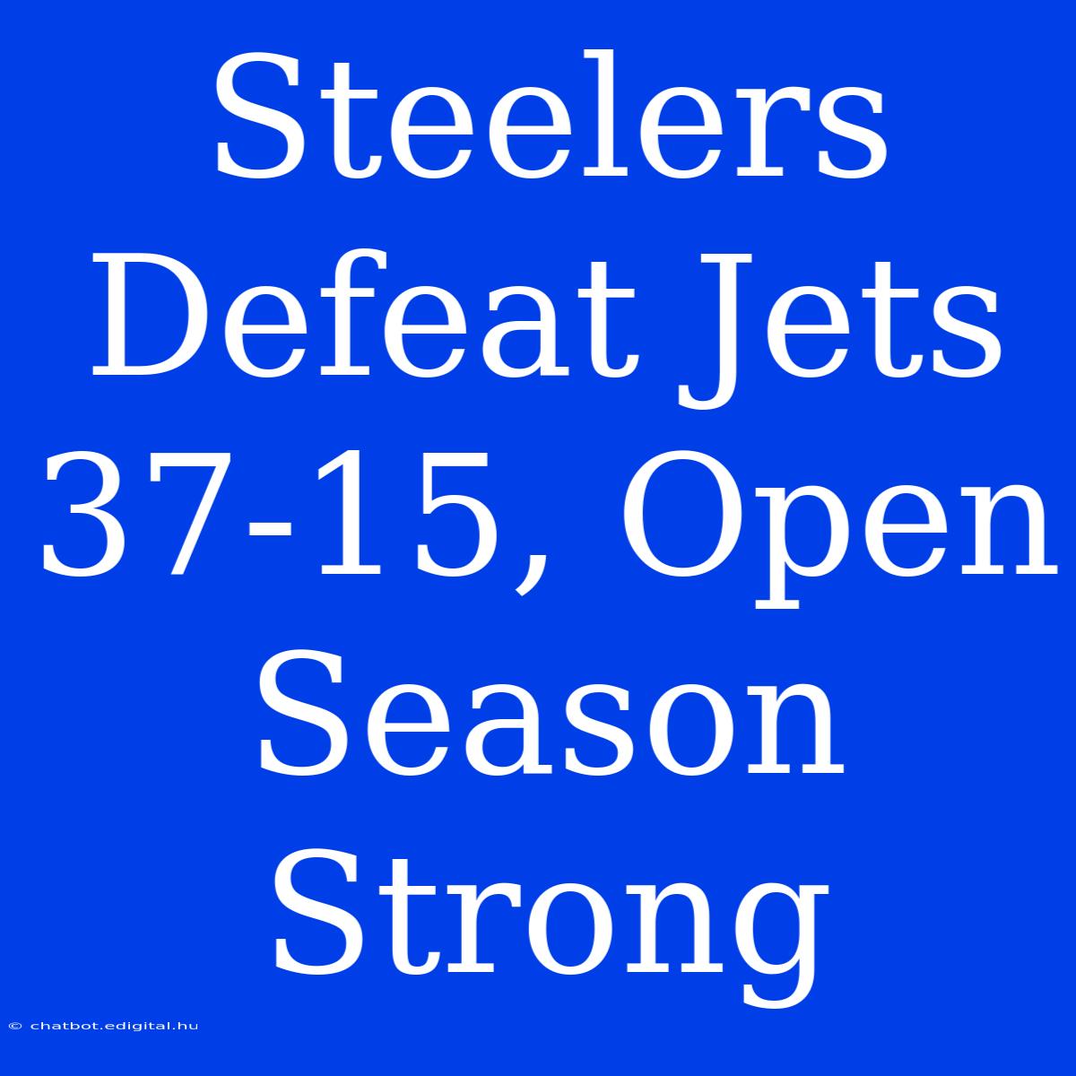 Steelers Defeat Jets 37-15, Open Season Strong