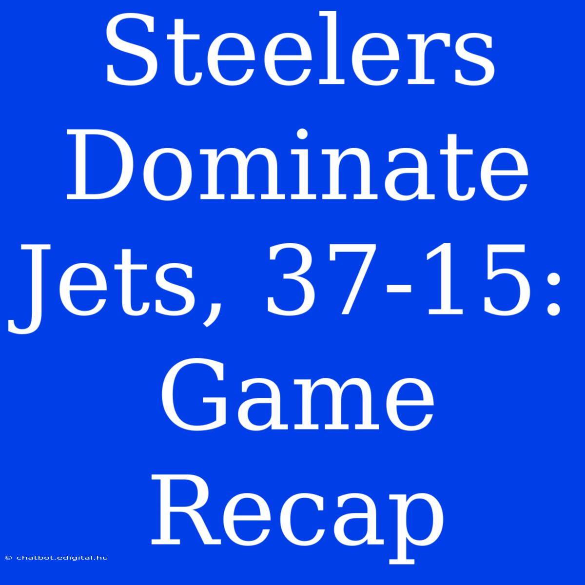 Steelers Dominate Jets, 37-15: Game Recap