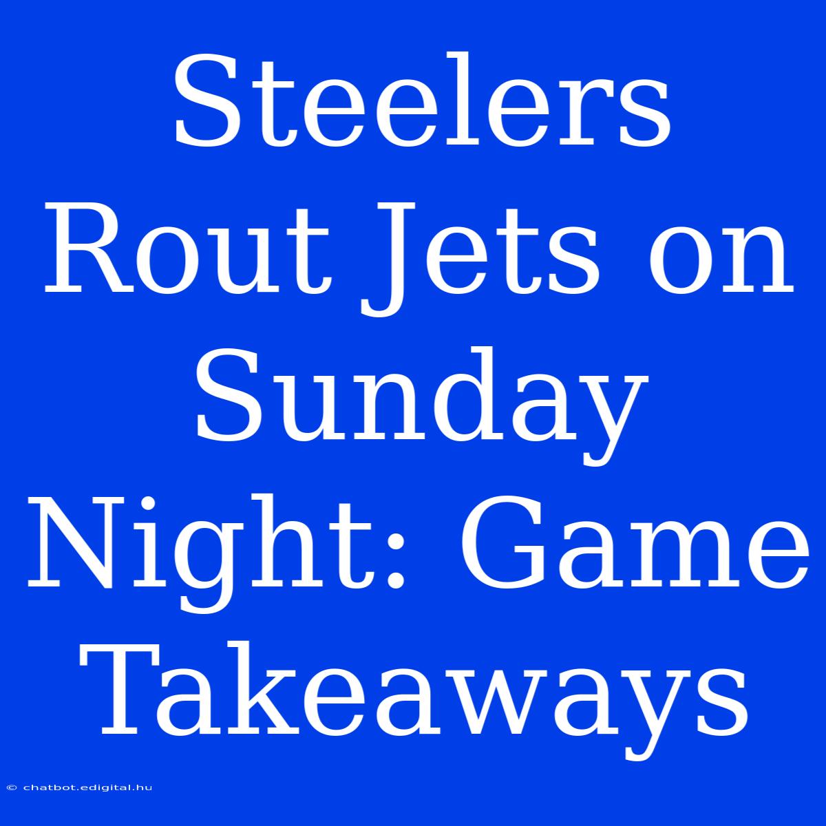 Steelers Rout Jets On Sunday Night: Game Takeaways