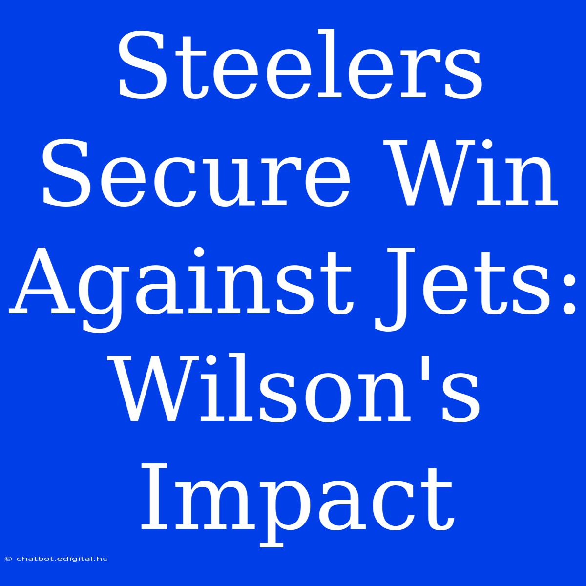 Steelers Secure Win Against Jets: Wilson's Impact 