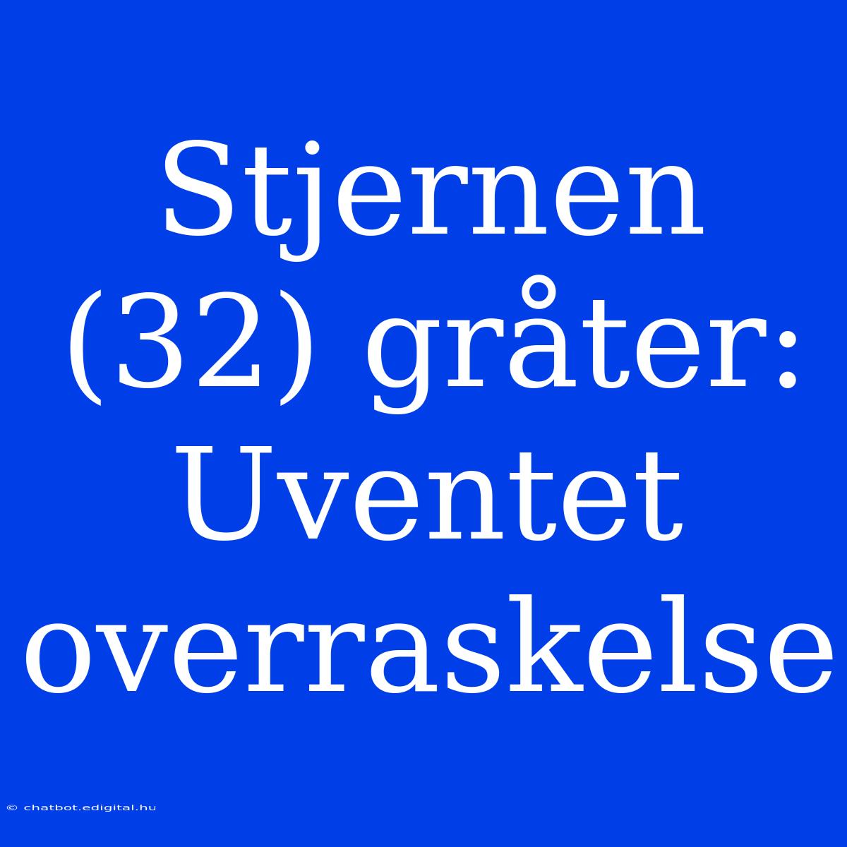 Stjernen (32) Gråter: Uventet Overraskelse