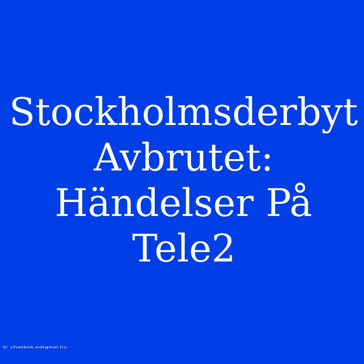 Stockholmsderbyt Avbrutet: Händelser På Tele2