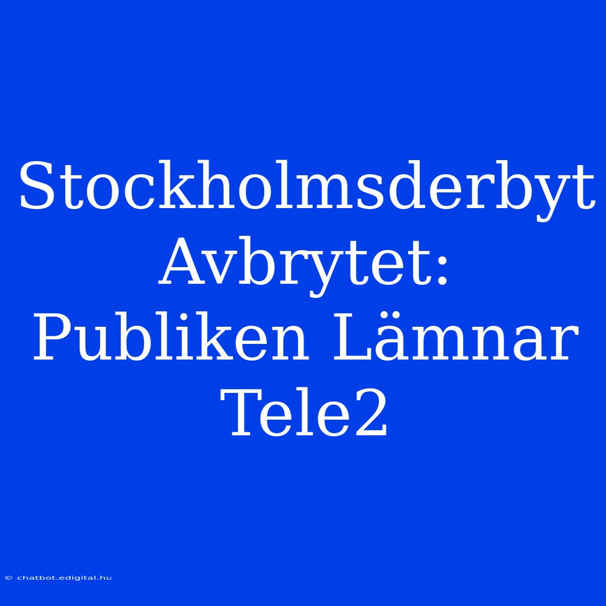 Stockholmsderbyt Avbrytet: Publiken Lämnar Tele2