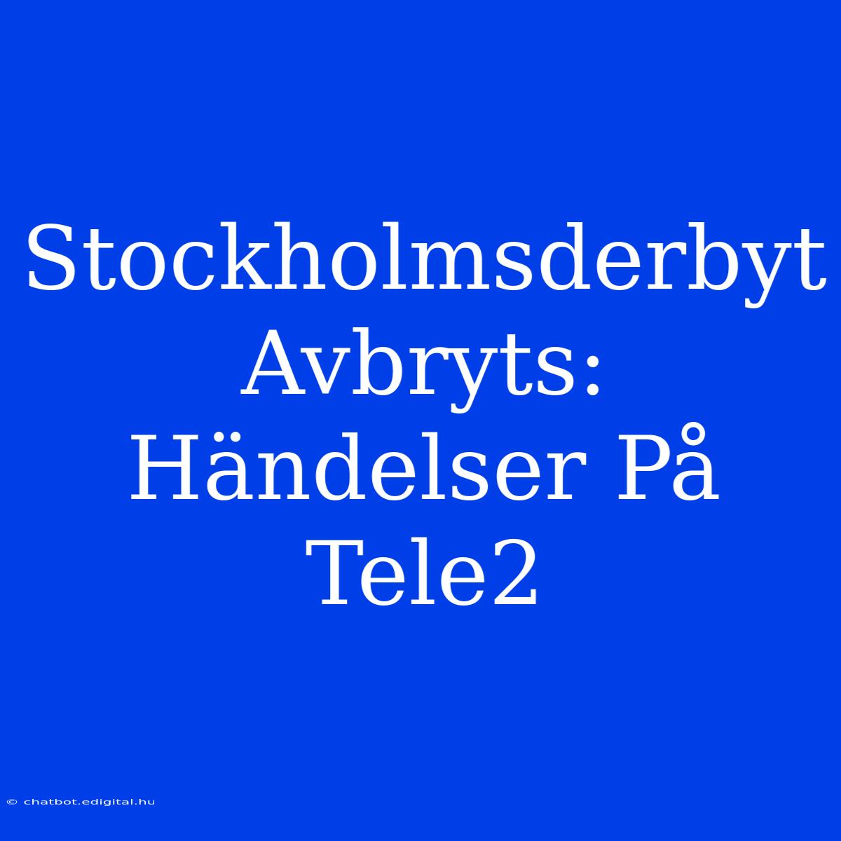 Stockholmsderbyt Avbryts: Händelser På Tele2