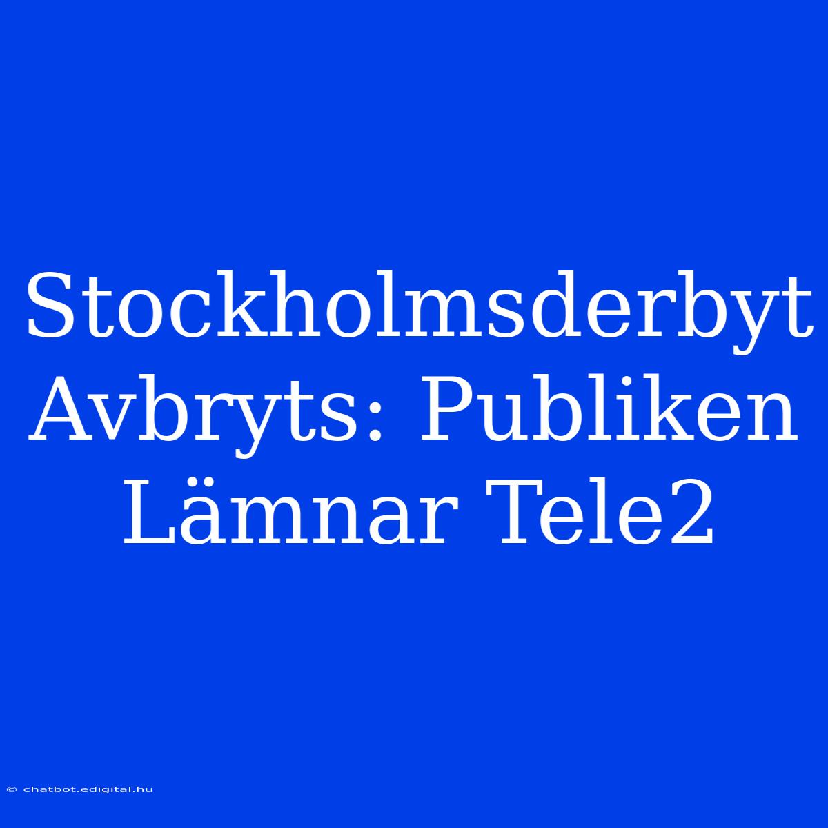 Stockholmsderbyt Avbryts: Publiken Lämnar Tele2