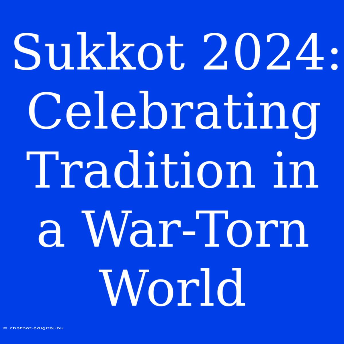 Sukkot 2024: Celebrating Tradition In A War-Torn World