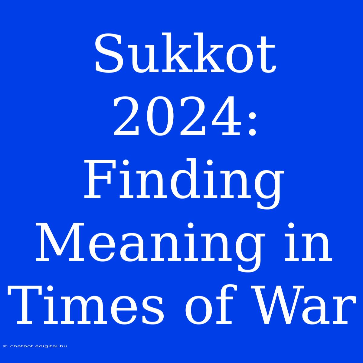 Sukkot 2024: Finding Meaning In Times Of War