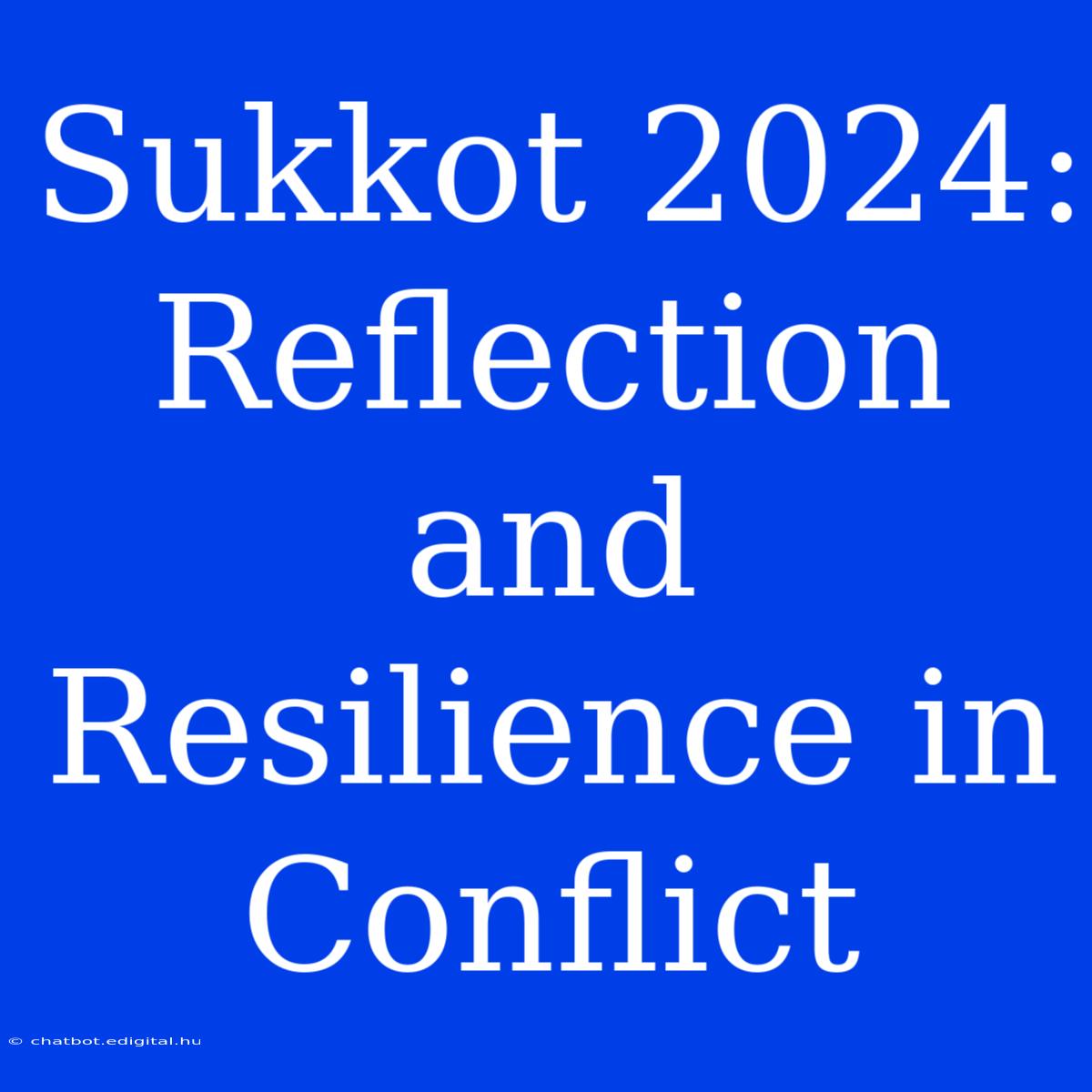 Sukkot 2024: Reflection And Resilience In Conflict