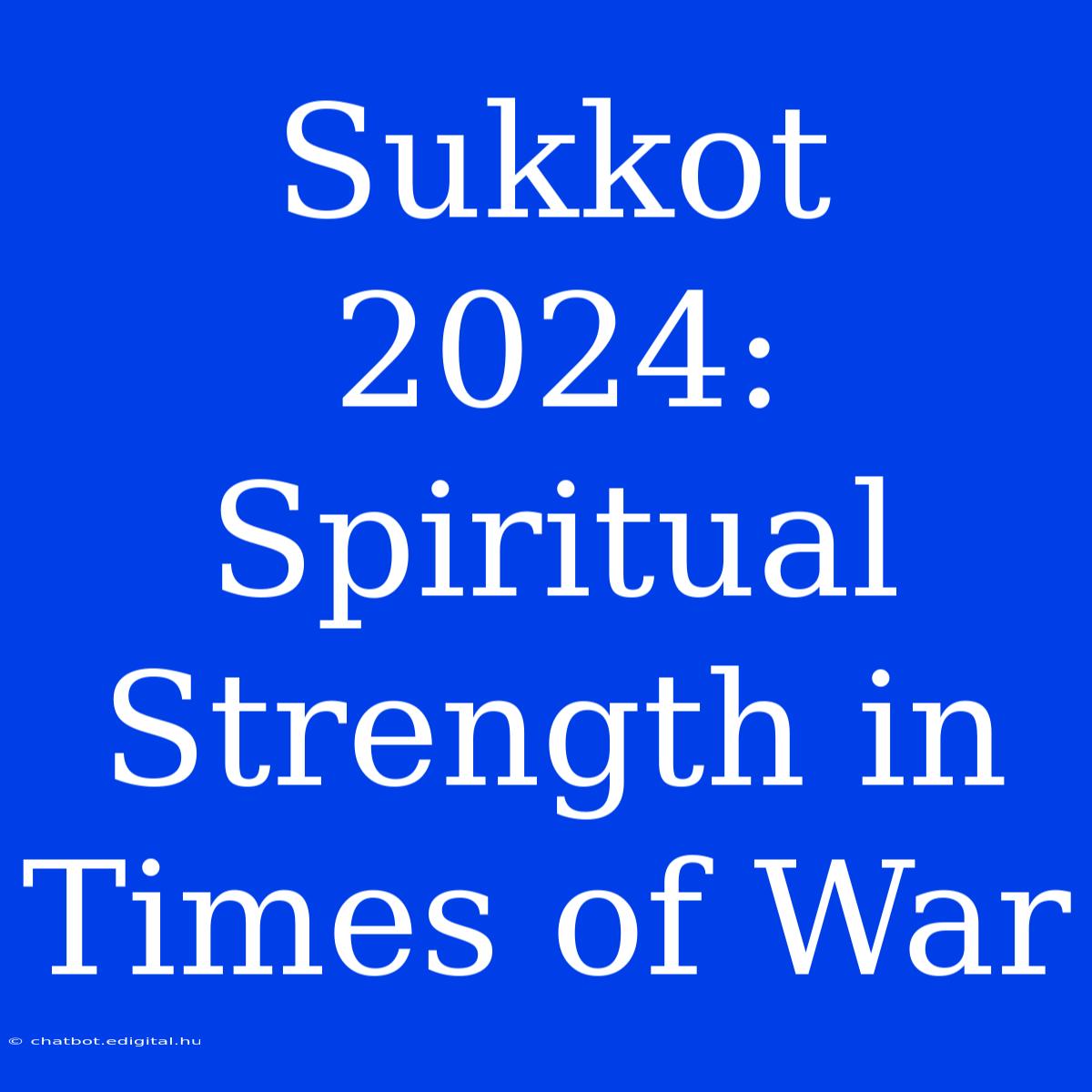 Sukkot 2024: Spiritual Strength In Times Of War