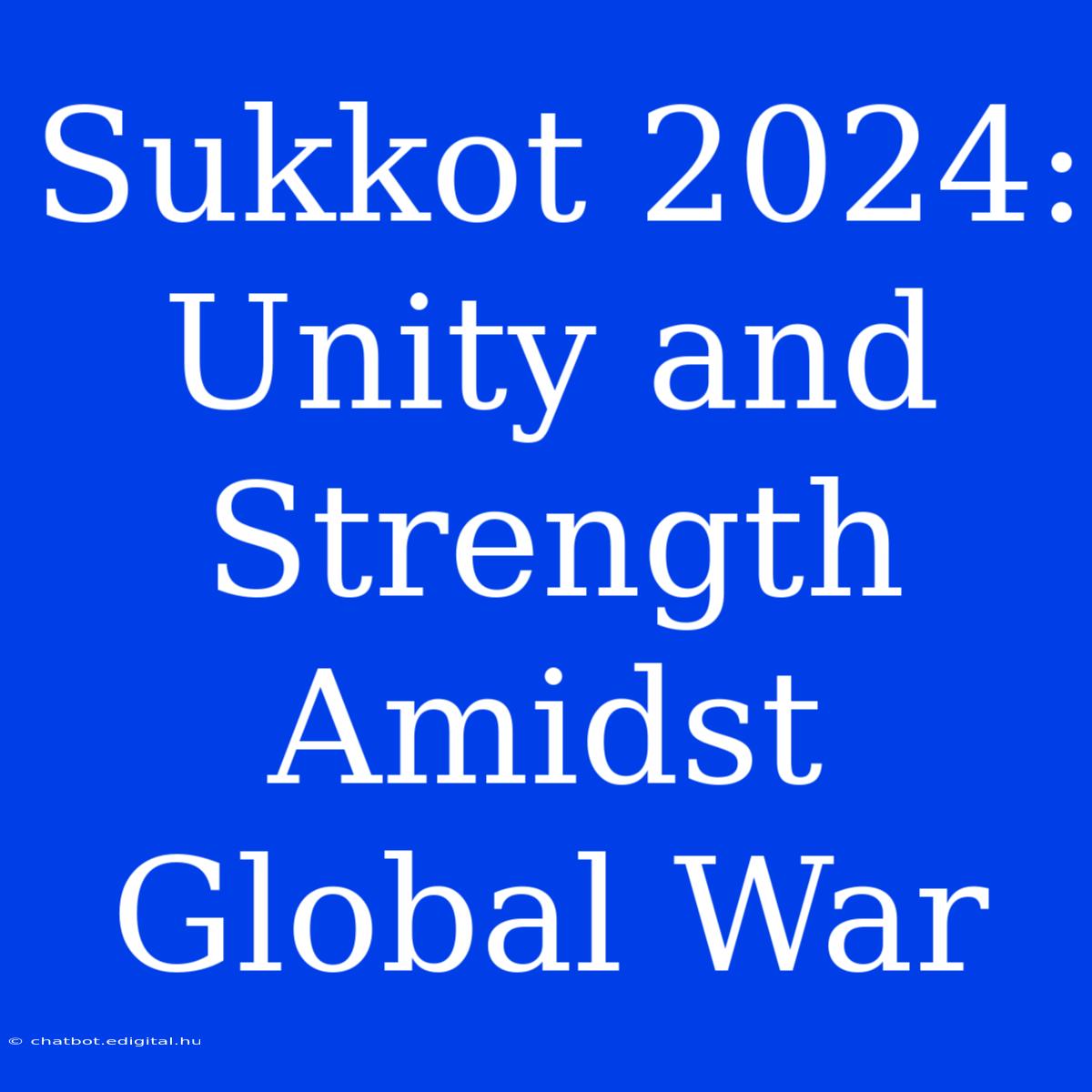 Sukkot 2024: Unity And Strength Amidst Global War 