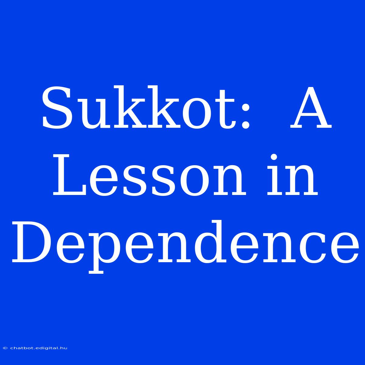 Sukkot:  A Lesson In Dependence 