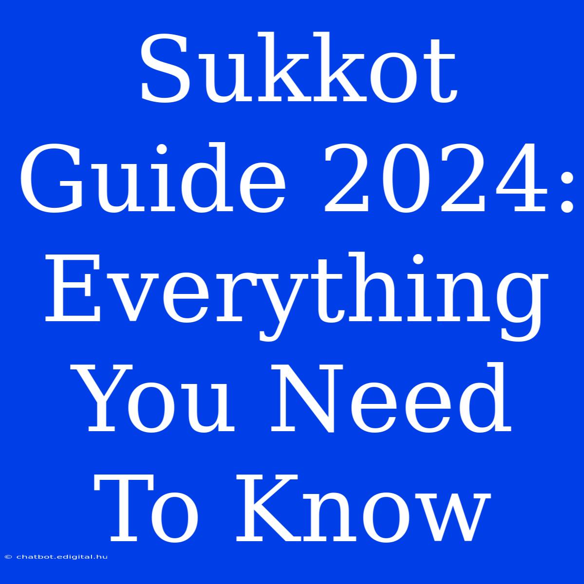 Sukkot Guide 2024:  Everything You Need To Know