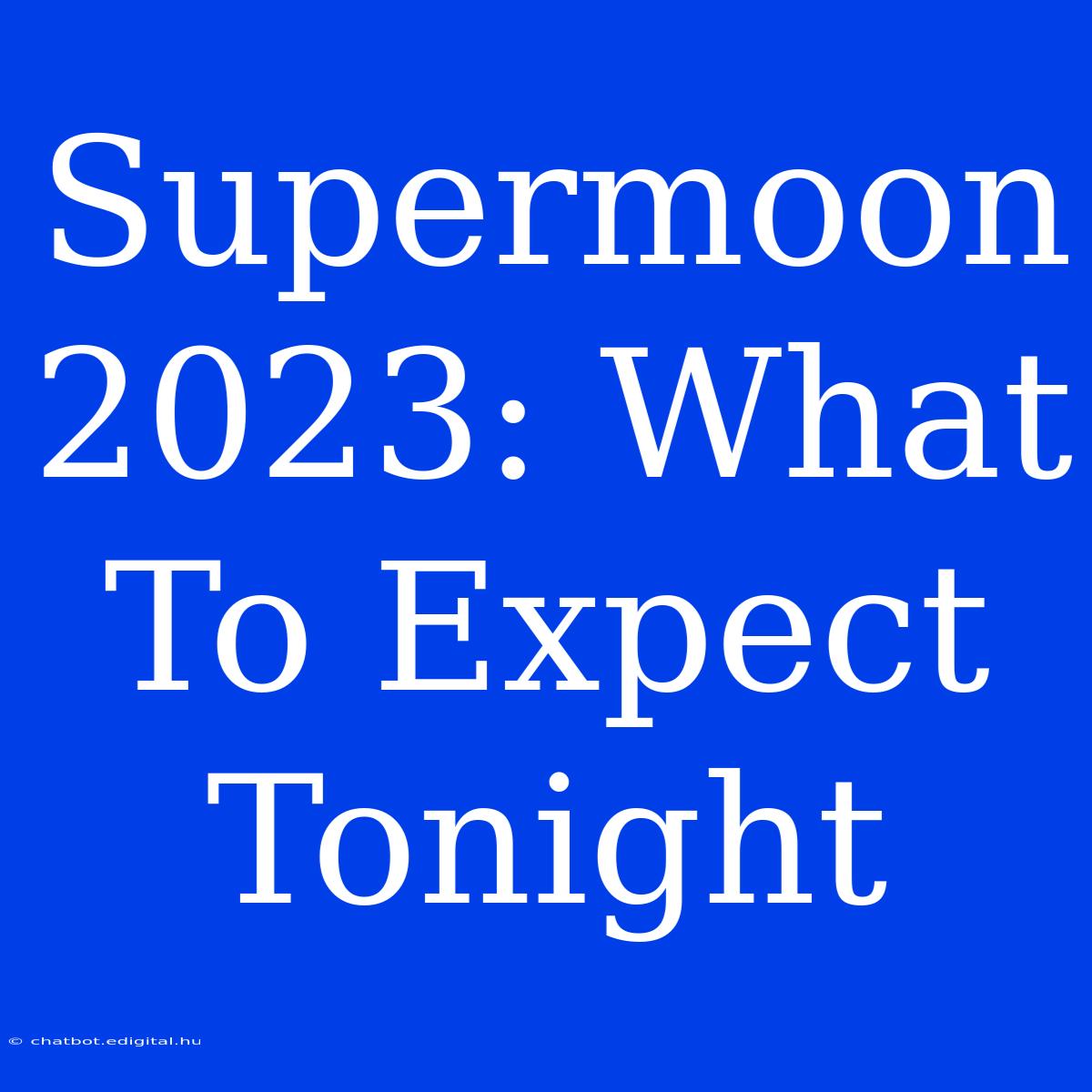 Supermoon 2023: What To Expect Tonight