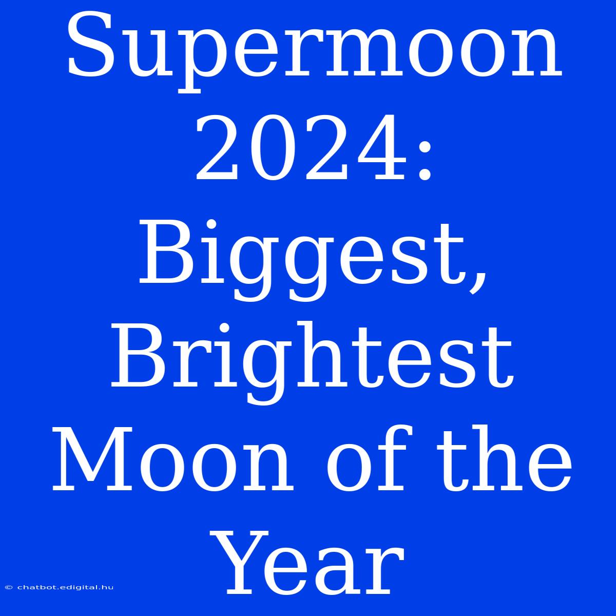 Supermoon 2024: Biggest, Brightest Moon Of The Year